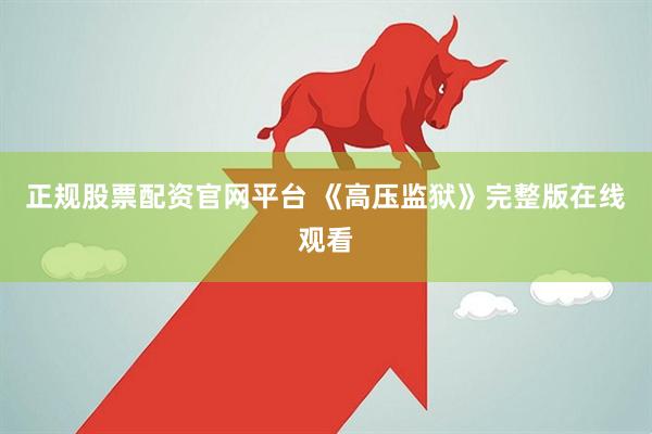 正规股票配资官网平台 《高压监狱》完整版在线观看