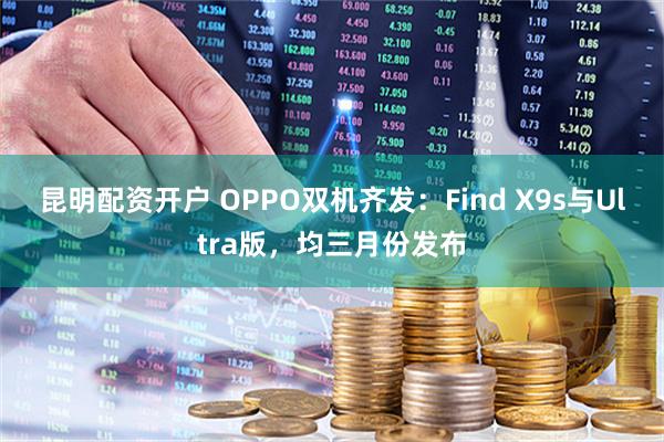 昆明配资开户 OPPO双机齐发：Find X9s与Ultra版，均三月份发布