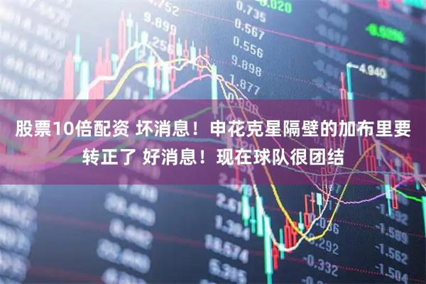 股票10倍配资 坏消息！申花克星隔壁的加布里要转正了 好消息！现在球队很团结