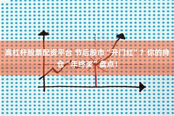 高杠杆股票配资平台 节后股市“开门红”？你的持仓“年终奖”盘点！
