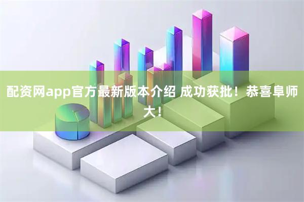 配资网app官方最新版本介绍 成功获批！恭喜阜师大！