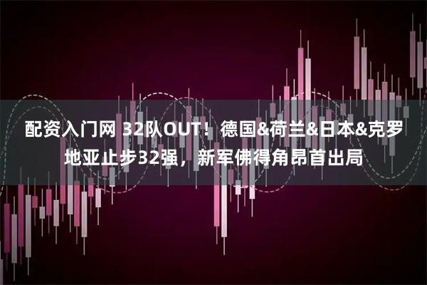配资入门网 32队OUT！德国&荷兰&日本&克罗地亚止步32强，新军佛得角昂首出局