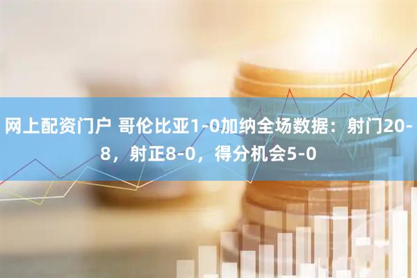网上配资门户 哥伦比亚1-0加纳全场数据：射门20-8，射正8-0，得分机会5-0