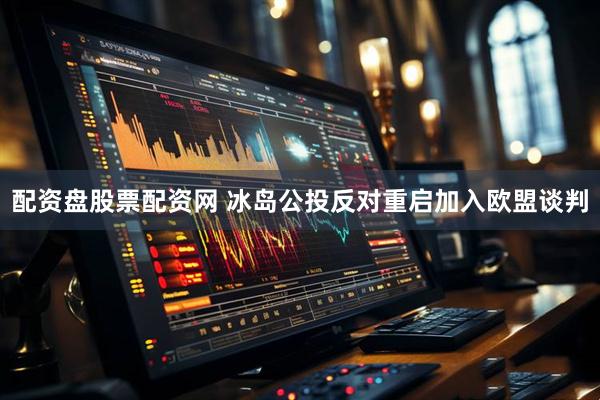 配资盘股票配资网 冰岛公投反对重启加入欧盟谈判