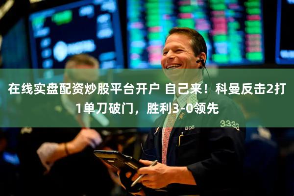 在线实盘配资炒股平台开户 自己来！科曼反击2打1单刀破门，胜利3-0领先